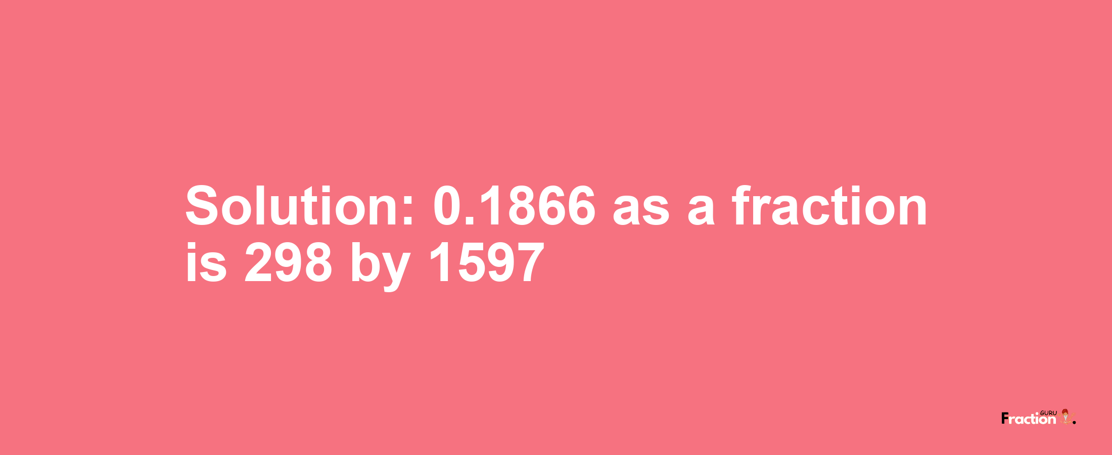 Solution:0.1866 as a fraction is 298/1597